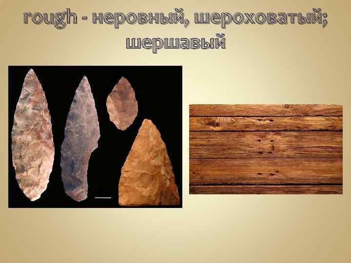 rough - неровный, шероховатый; шершавый 