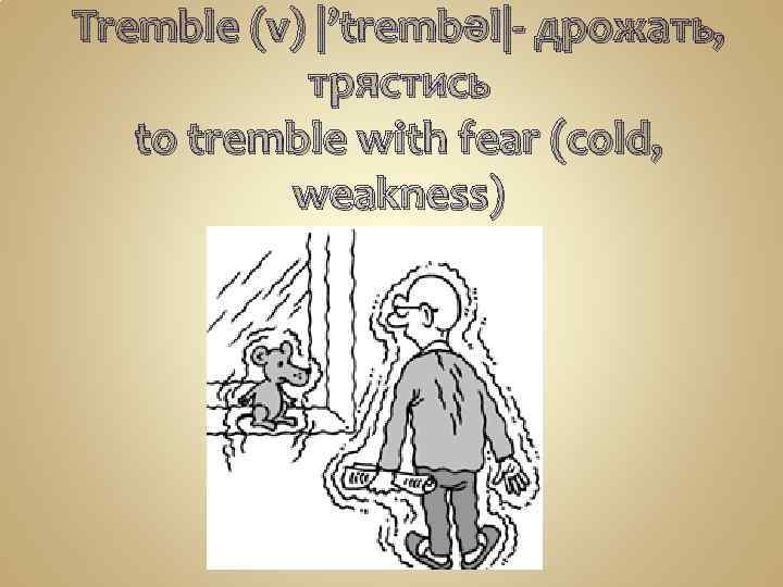 Tremble (v) |’trembəl|- дрожать, трястись to tremble with fear (cold, weakness) 