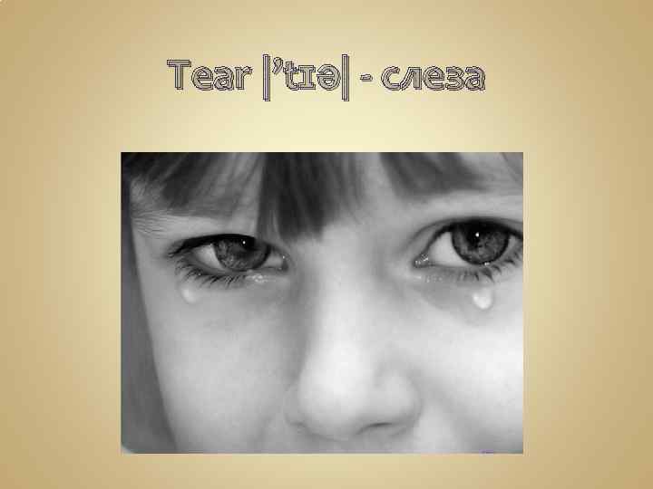 Tear |’tɪə| - слеза 