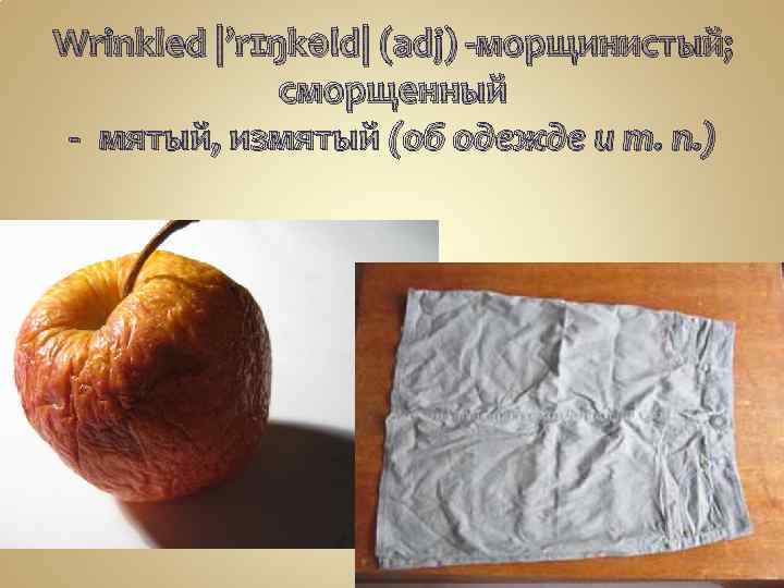 Wrinkled |’rɪŋkəld| (adj) -морщинистый; сморщенный - мятый, измятый (об одежде и т. п. ) 