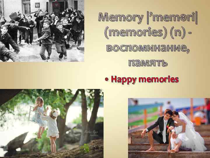 Memory |’meməri| (memories) (n) -  воспоминание, память Happy memories 