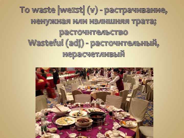 To waste |weɪst| (v) - растрачивание, ненужная или излишняя трата; расточительство Wasteful (adj) -