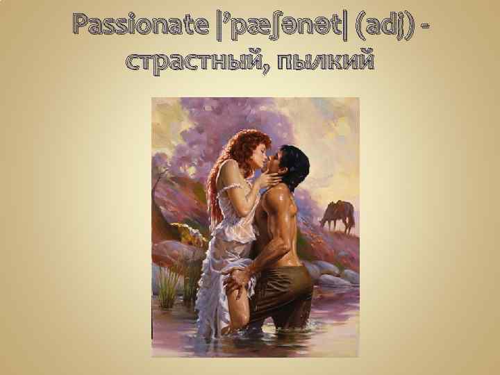 Passionate |’pæʃənət| (adj) -   страстный, пылкий 