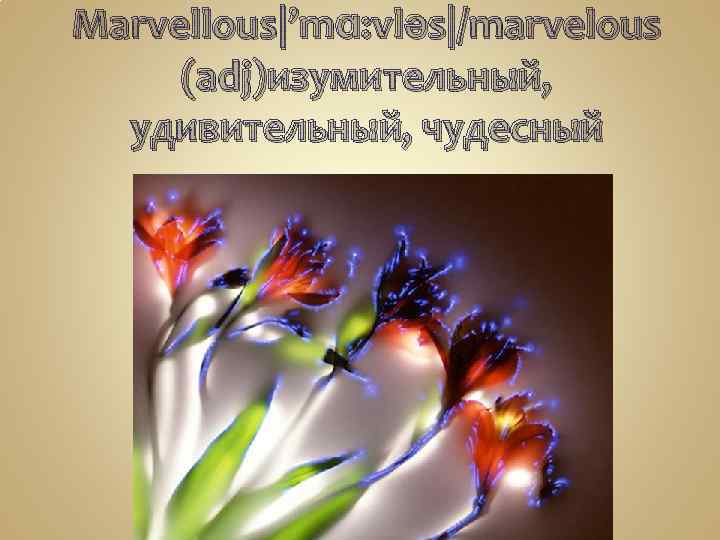 Marvellous|’mɑ: vləs|/marvelous (adj)изумительный, удивительный, чудесный 