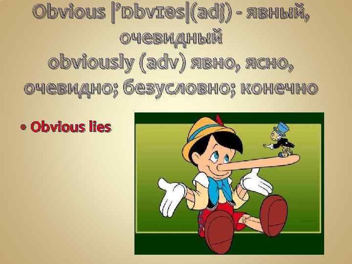 Obvious |’ɒbvɪəs|(adj) - явный, очевидный obviously (adv) явно, ясно, очевидно; безусловно; конечно Obvious lies
