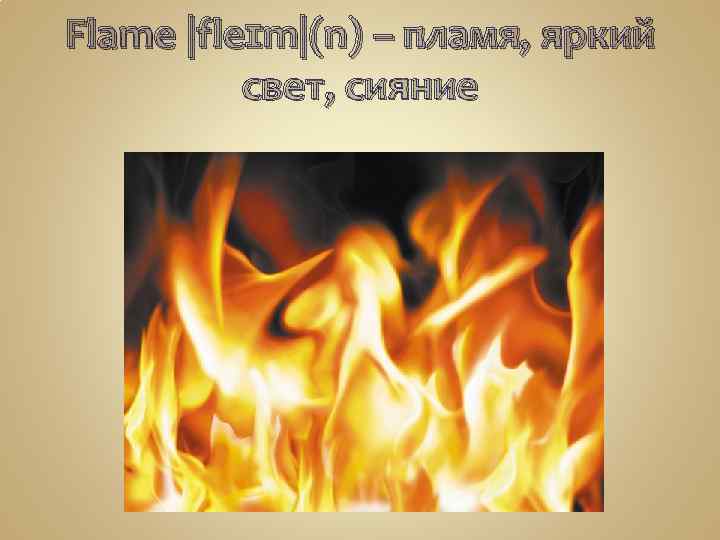 Flame |fleɪm|(n) – пламя, яркий свет, сияние 