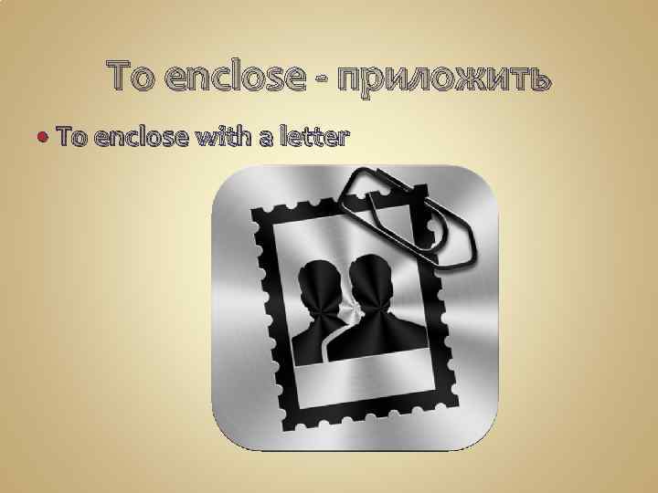 To enclose - приложить To enclose with a letter  