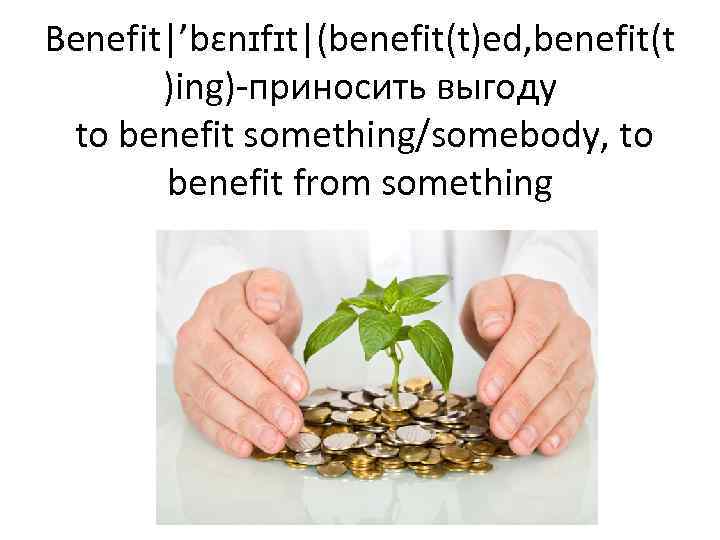 Benefit|’bɛnɪfɪt|(benefit(t)ed, benefit(t )ing)-приносить выгоду to benefit something/somebody, to benefit from something 