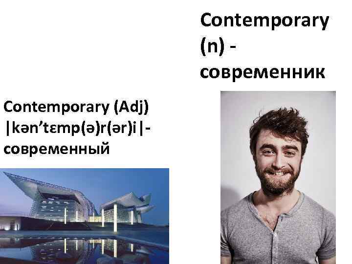 Contemporary (n) современник Contemporary (Adj) |kən’tɛmp(ə)r(ər)i|современный 