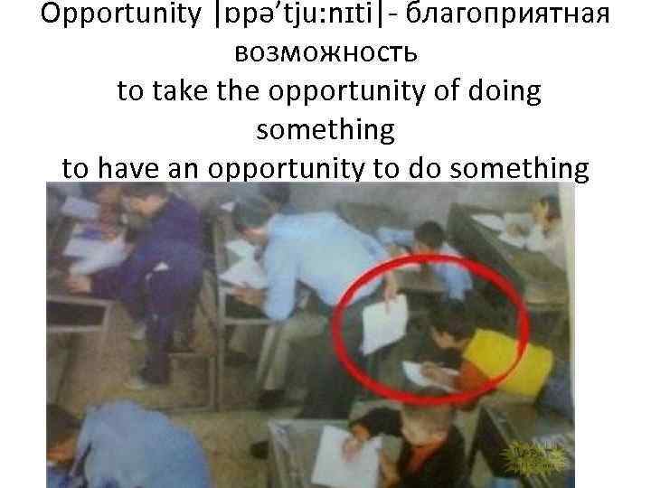 Opportunity |ɒpə’tju: nɪti|- благоприятная возможность to take the opportunity of doing something to have