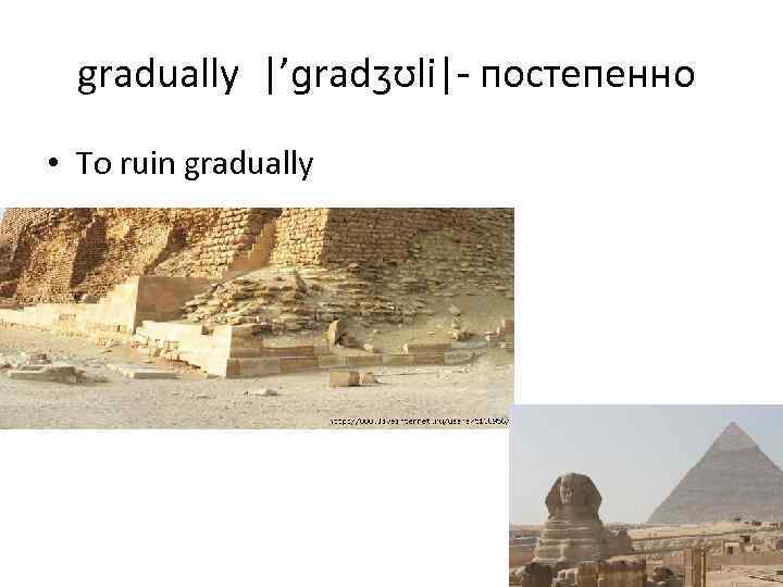 gradually |’ɡradʒʊli|- постепенно • To ruin gradually 