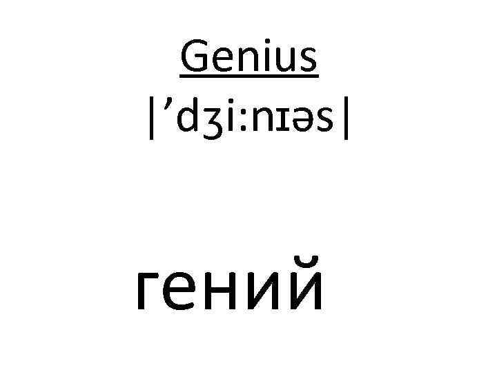Genius |’dʒi: nɪəs| гений 