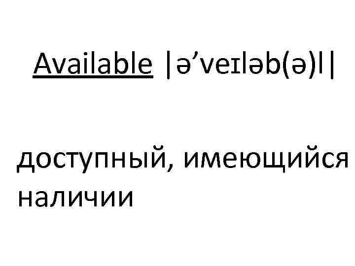 Available |ə’veɪləb(ə)l| доступный, имеющийся наличии 
