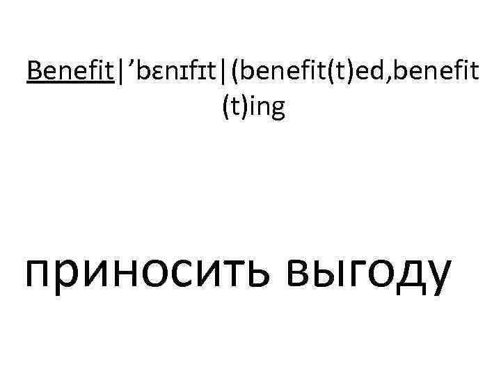 Benefit|’bɛnɪfɪt|(benefit(t)ed, benefit (t)ing приносить выгоду 