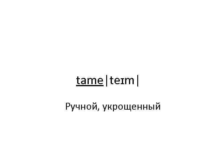 tame|teɪm| Ручной, укрощенный 