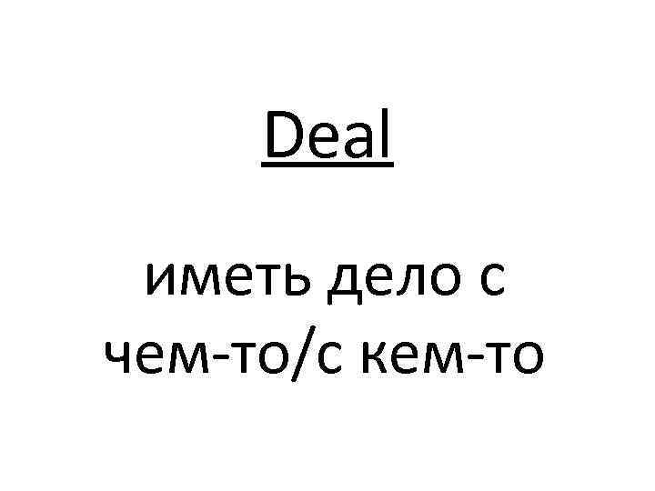 Deal иметь дело с чем-то/с кем-то 