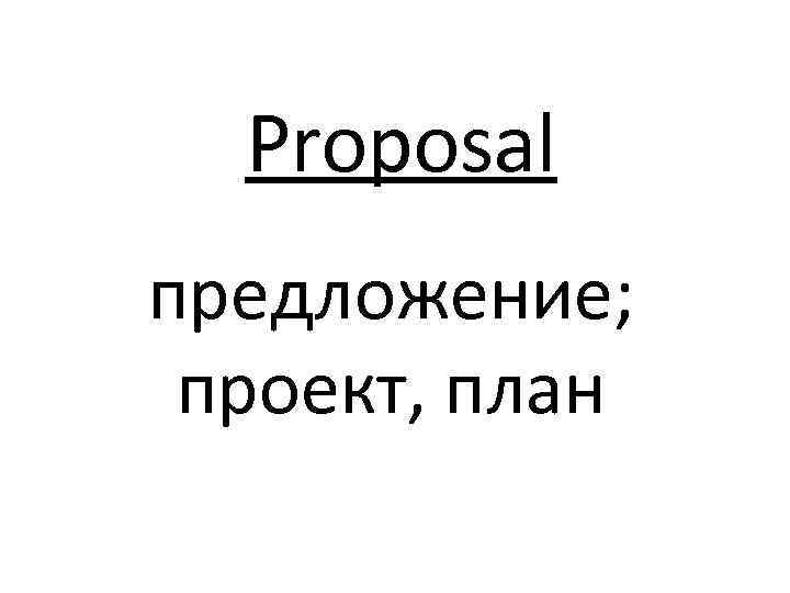Proposal предложение; проект, план 
