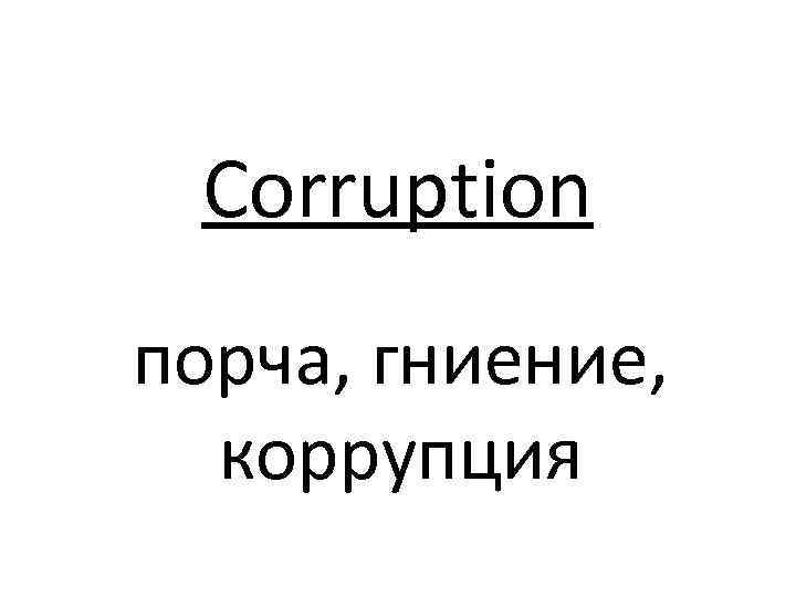 Corruption порча, гниение, коррупция 