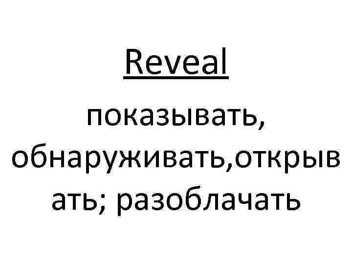 Reveal показывать, обнаруживать, открыв ать; разоблачать 