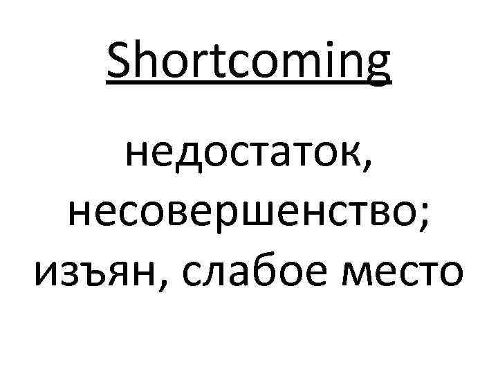 Shortcoming недостаток, несовершенство; изъян, слабое место 