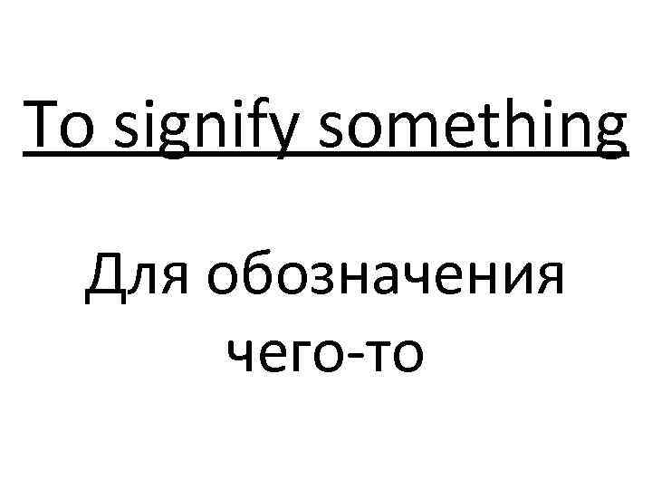 To signify something Для обозначения чего-то 