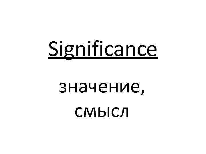 Significance значение, смысл 