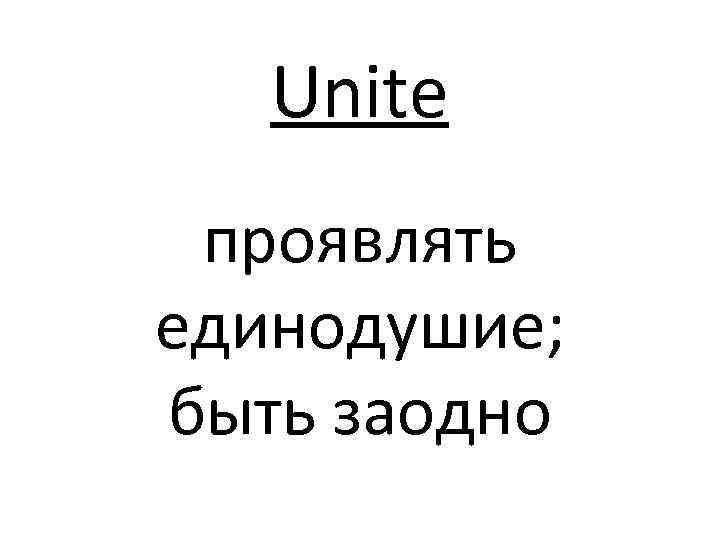 Unite проявлять единодушие; быть заодно 