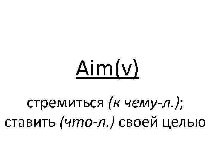 Aim(v) стремиться (к чему-л. ); ставить (что-л. ) своей целью 