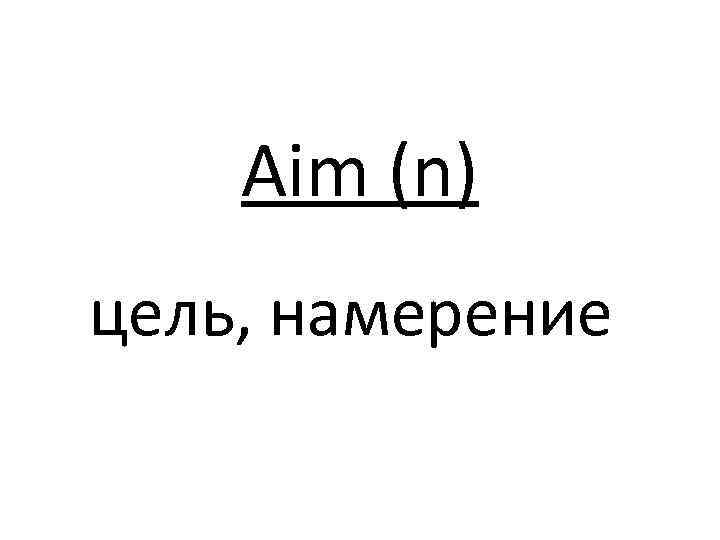 Aim (n) цель, намерение 