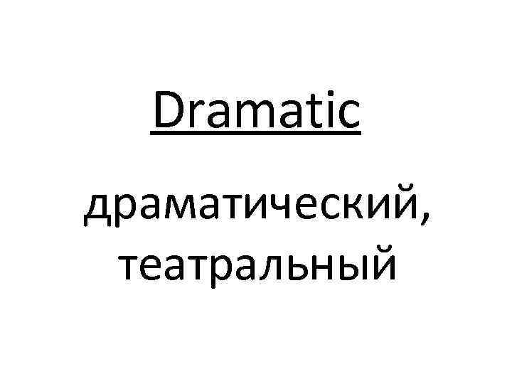 Dramatic драматический, театральный 