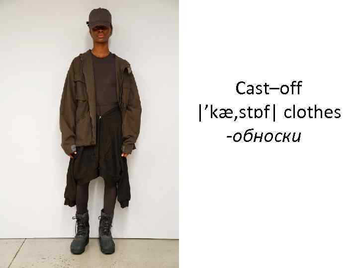 Cast–off |’kæ, stɒf| clothes -обноски 