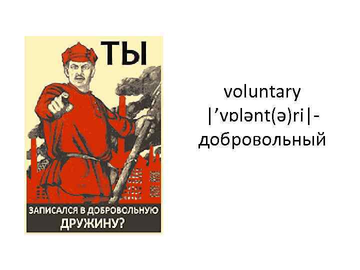 voluntary |’vɒlənt(ə)ri|- добровольный 