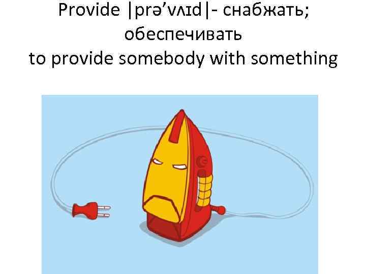 Provide |prə’vʌɪd|- снабжать; обеспечивать to provide somebody with something 