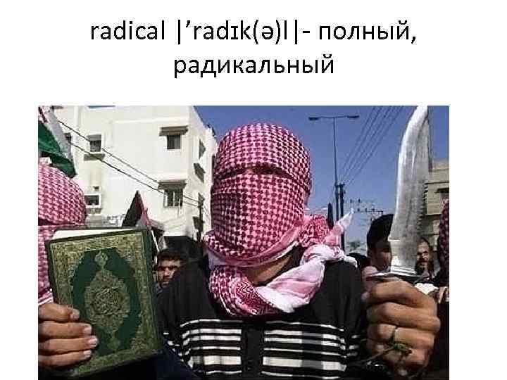 radical |’radɪk(ə)l|- полный, радикальный 