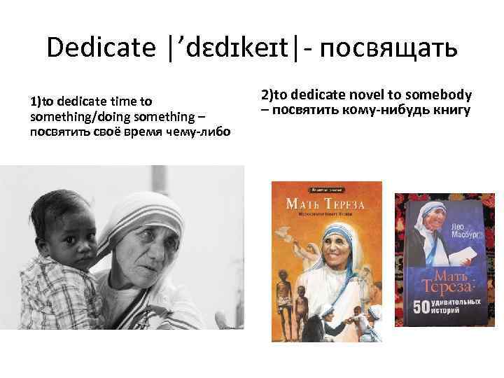 Dedicate |’dɛdɪkeɪt|- посвящать 1)to dedicate time to something/doing something – посвятить своё время чему-либо