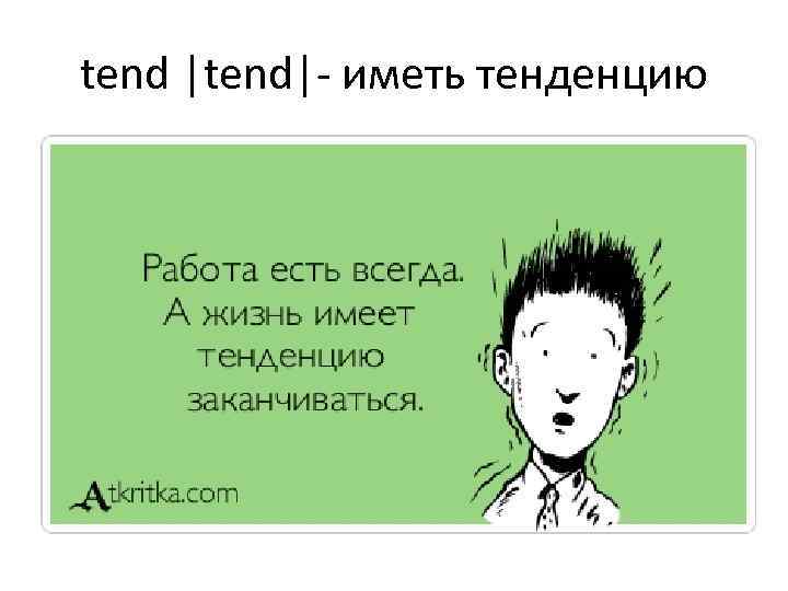 tend |tend|- иметь тенденцию 