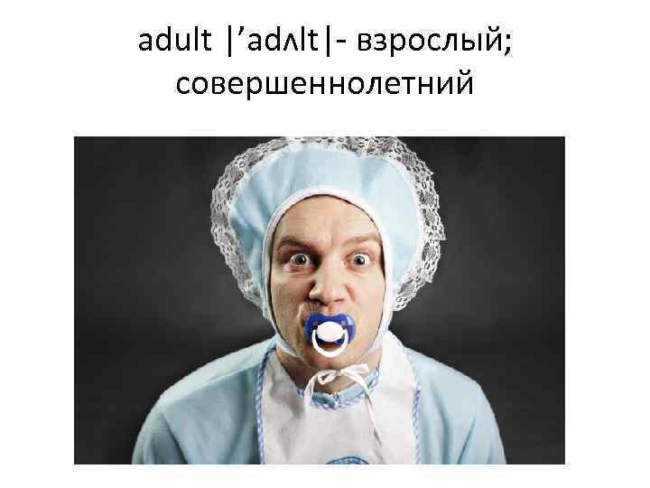 adult |’adʌlt|- взрослый; совершеннолетний 