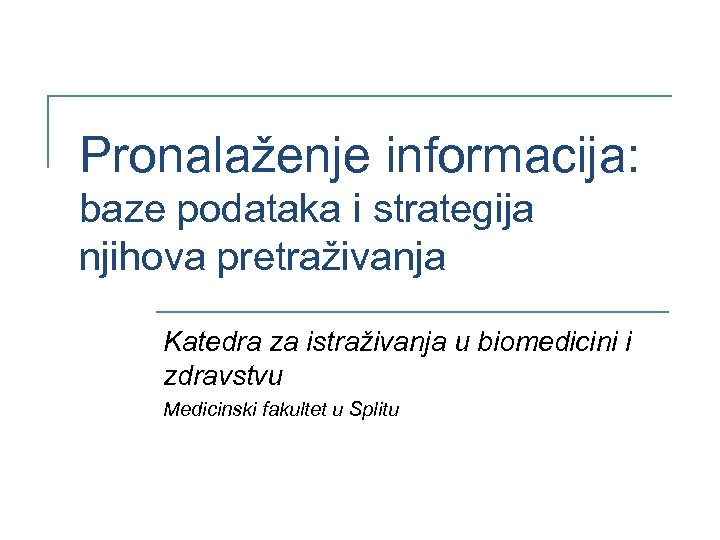 Pronalaženje informacija: baze podataka i strategija njihova pretraživanja Katedra za istraživanja u biomedicini i