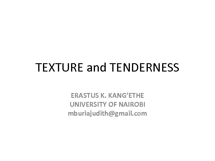 TEXTURE and TENDERNESS ERASTUS K. KANG’ETHE UNIVERSITY OF NAIROBI mburiajudith@gmail. com 