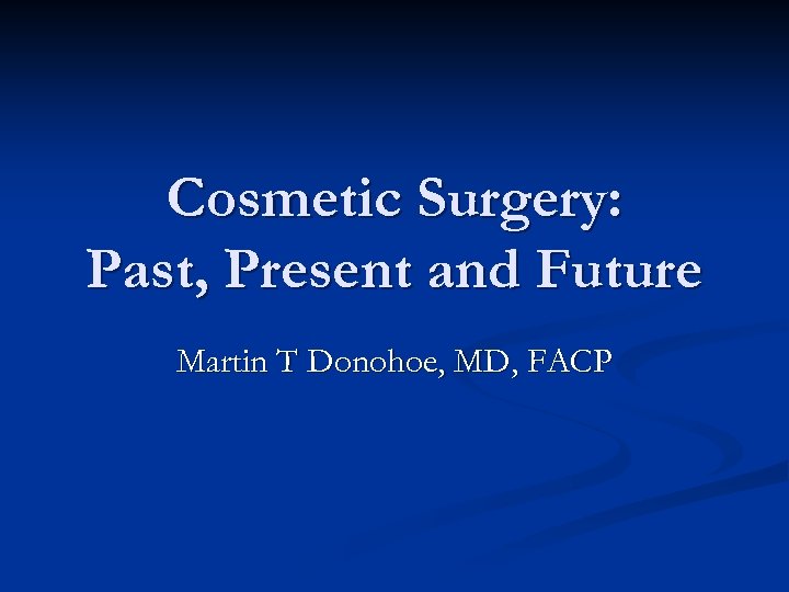 Cosmetic Surgery: Past, Present and Future Martin T Donohoe, MD, FACP 