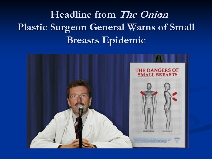 Headline from The Onion : Plastic Surgeon General Warns of Small Breasts Epidemic 