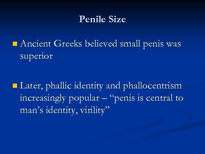 Penile Size n Ancient Greeks believed small penis was superior n Later, phallic identity