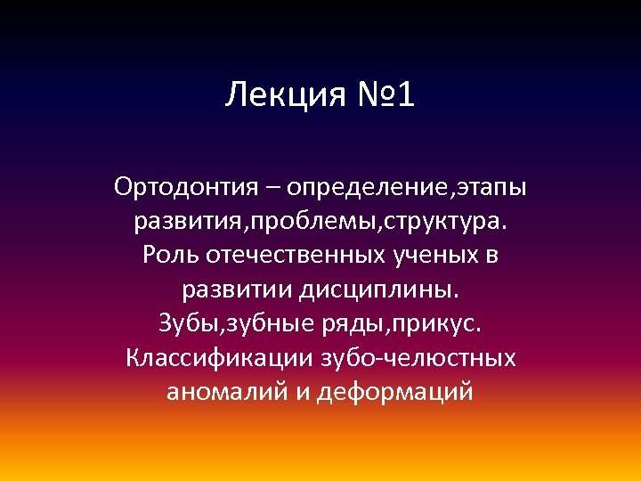 Лекция № 1 Ортодонтия – определение, этапы развития, проблемы, структура. Роль отечественных ученых в
