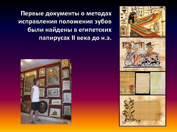 Первые документы о методах исправления положения зубов были найдены в египетских папирусах II века