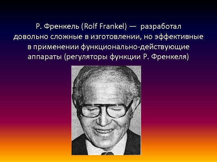 Р. Френкель (Rolf Frankel) — разработал довольно сложные в изготовлении, но эффективные в применении