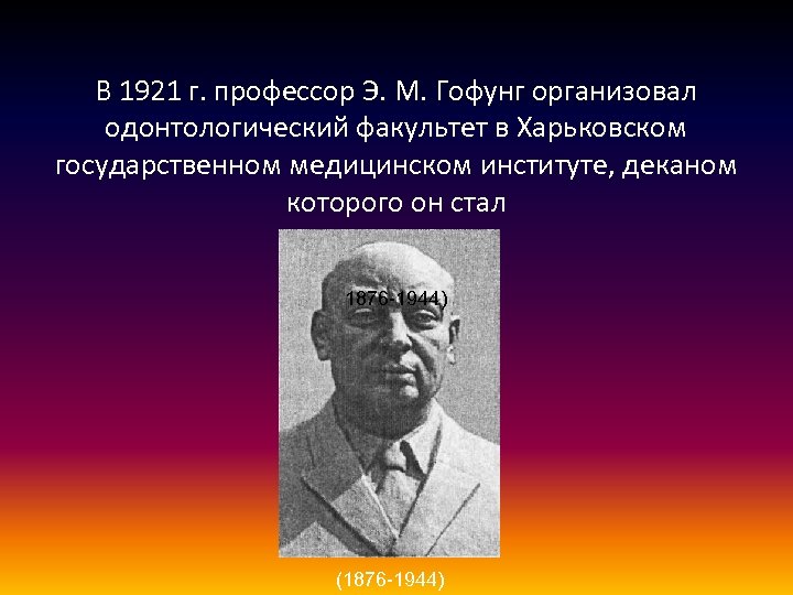 В 1921 г. профессор Э. М. Гофунг организовал одонтологический факультет в Харьковском государственном медицинском