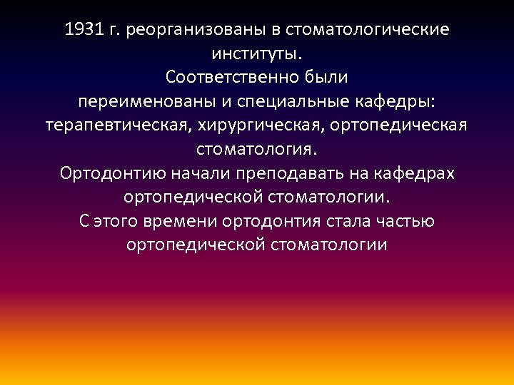 1931 г. реорганизованы в стоматологические институты. Соответственно были переименованы и специальные кафедры: терапевтическая, хирургическая,