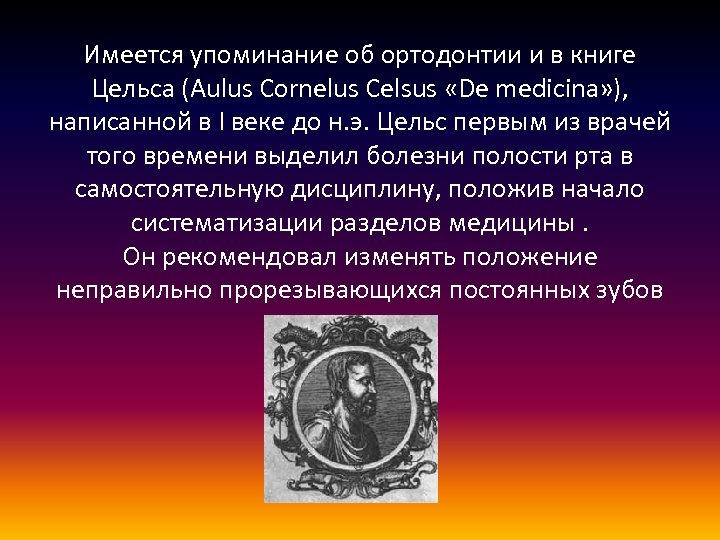 Имеется упоминание об ортодонтии и в книге Цельса (Aulus Cornelus Celsus «De medicina» ),