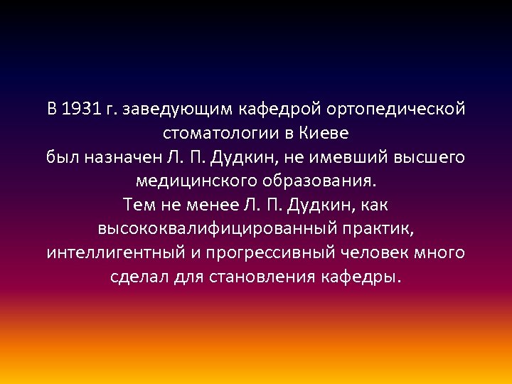 В 1931 г. заведующим кафедрой ортопедической стоматологии в Киеве был назначен Л. П. Дудкин,