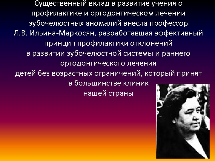 Существенный вклад в развитие учения о профилактике и ортодонтическом лечении зубочелюстных аномалий внесла профессор
